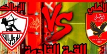 الزمالك والأهلي.. تعرف علي موعد مباراة القمة والقنوات الناقلة للقاء  