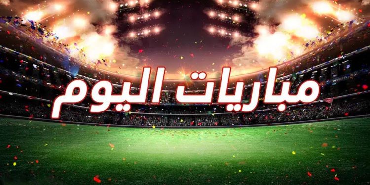 مواعيد مباريات اليوم